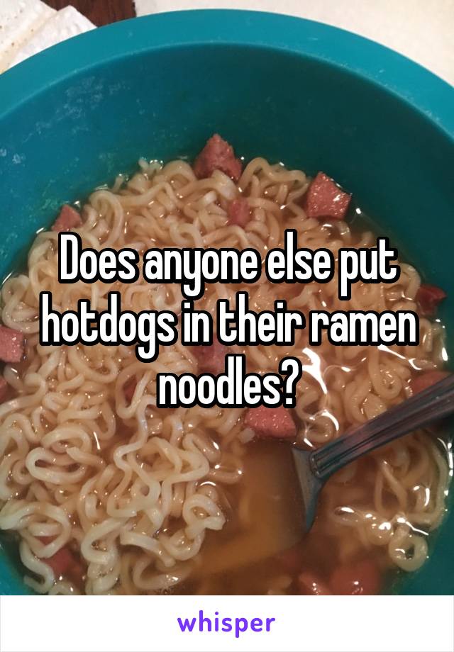 Does anyone else put hotdogs in their ramen noodles?