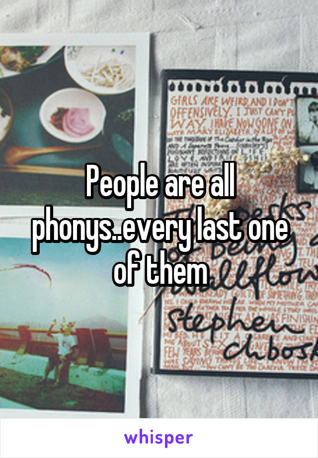 People are all phonys..every last one of them