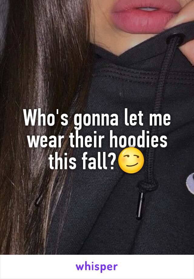 Who's gonna let me wear their hoodies this fall?😏