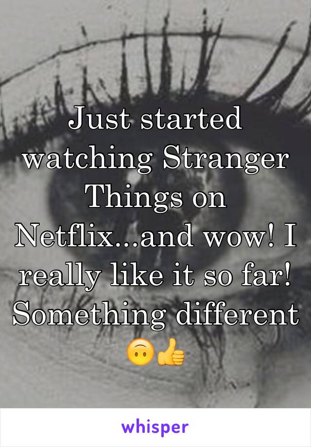 Just started watching Stranger Things on Netflix...and wow! I really like it so far! Something different 🙃👍