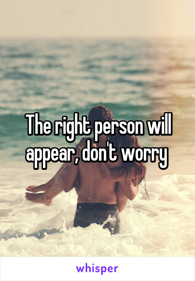 The right person will appear, don't worry 