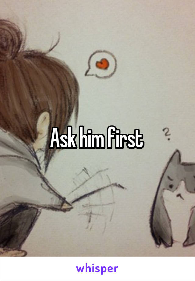 Ask him first 