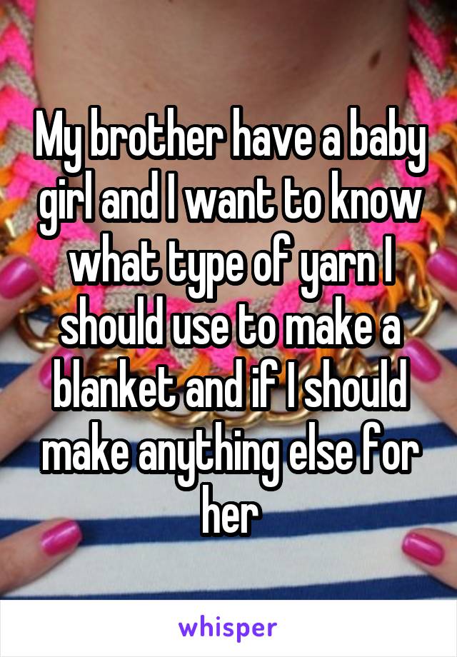 My brother have a baby girl and I want to know what type of yarn I should use to make a blanket and if I should make anything else for her