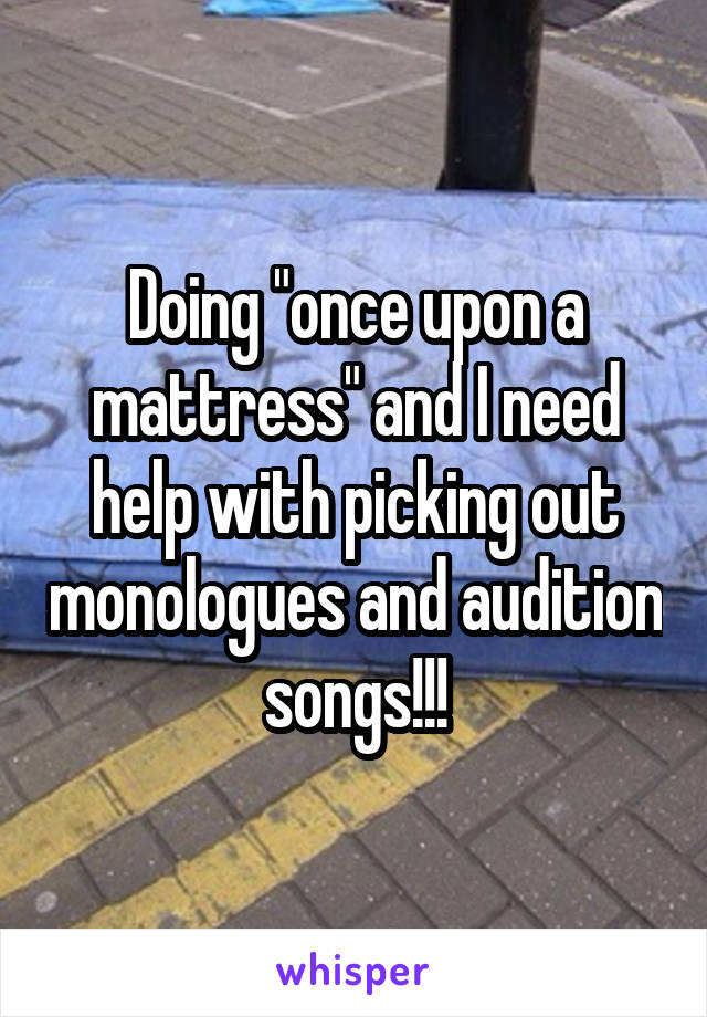 Doing "once upon a mattress" and I need help with picking out monologues and audition songs!!!