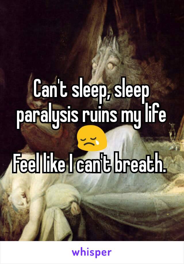 Can't sleep, sleep paralysis ruins my life 😢
Feel like I can't breath. 