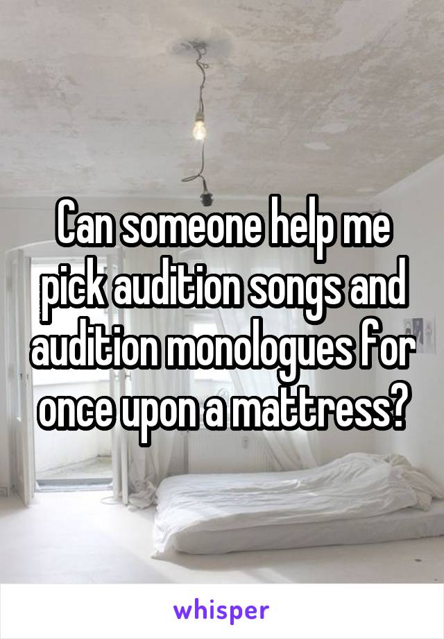 Can someone help me pick audition songs and audition monologues for once upon a mattress?