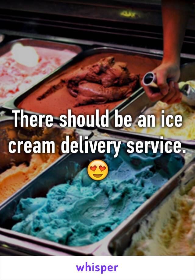 There should be an ice cream delivery service. 😍