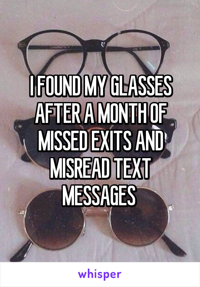 I FOUND MY GLASSES AFTER A MONTH OF MISSED EXITS AND MISREAD TEXT MESSAGES 