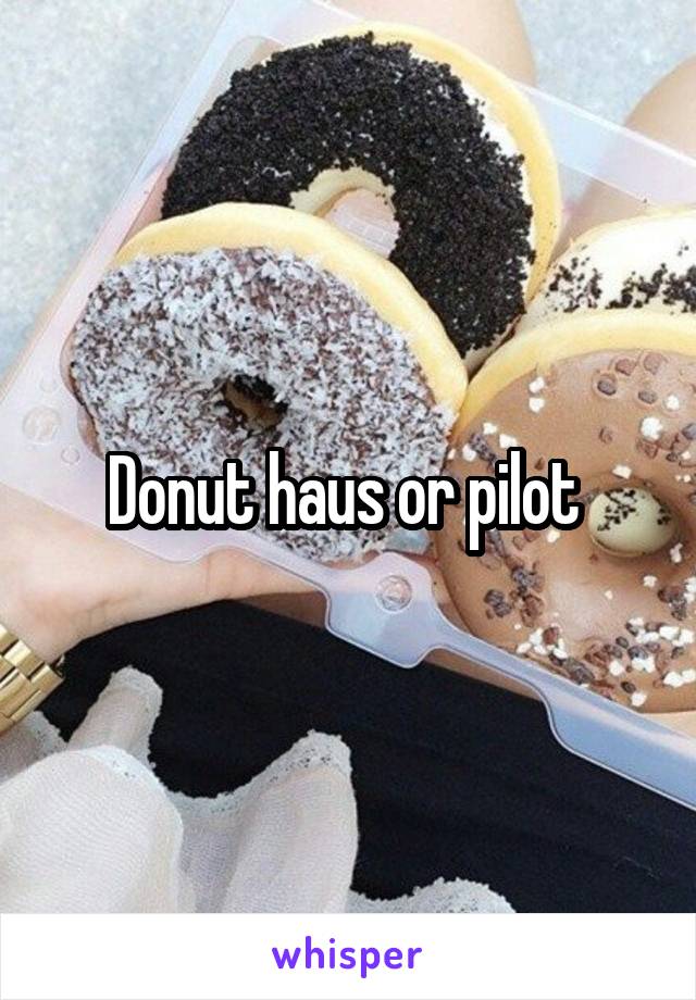 Donut haus or pilot 