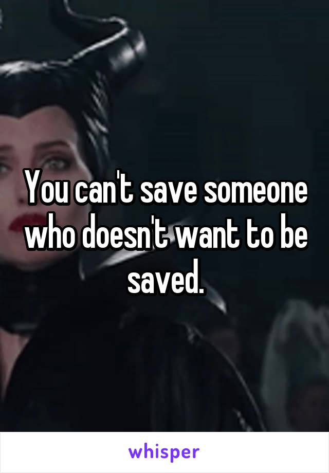 You can't save someone who doesn't want to be saved.