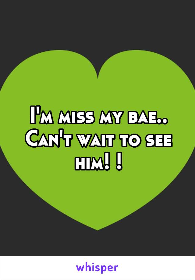 I'm miss my bae..
Can't wait to see him! !