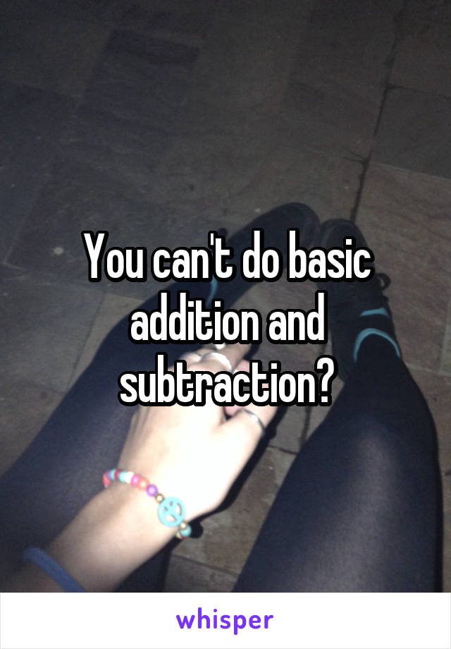 You can't do basic addition and subtraction?