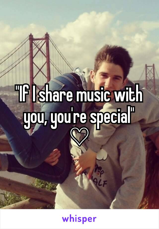 "If I share music with you, you're special"
♡