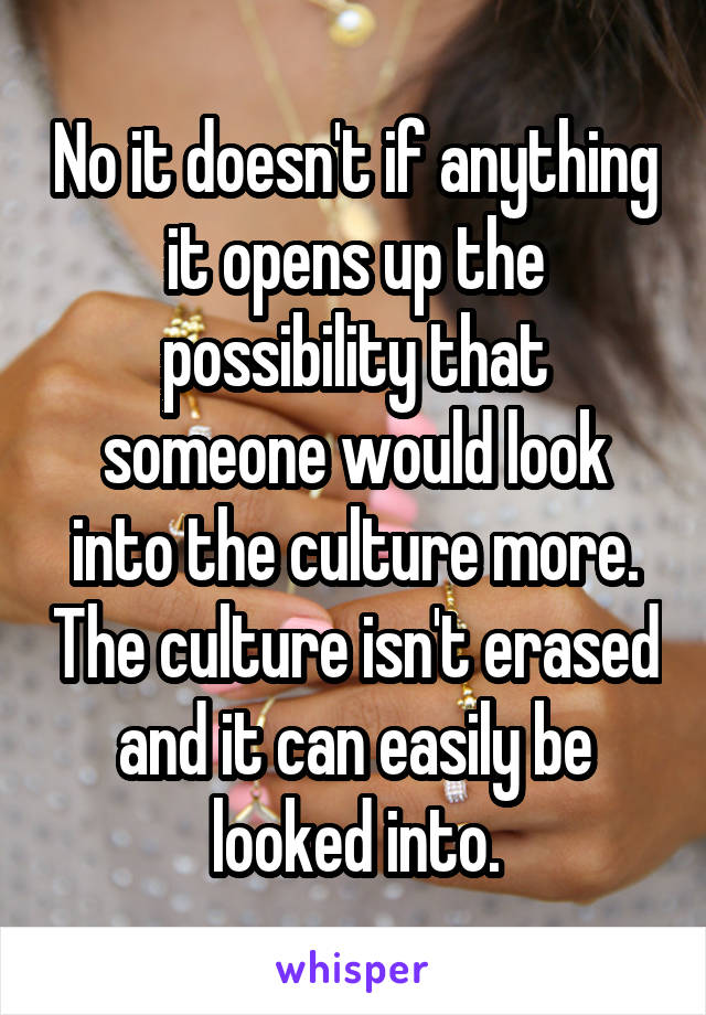 No it doesn't if anything it opens up the possibility that someone would look into the culture more. The culture isn't erased and it can easily be looked into.