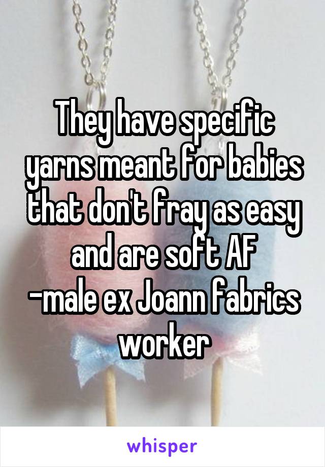 They have specific yarns meant for babies that don't fray as easy and are soft AF
-male ex Joann fabrics worker