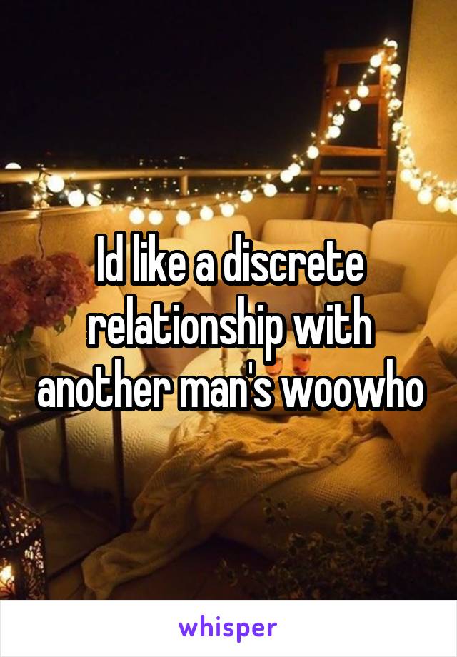 Id like a discrete relationship with another man's woowho