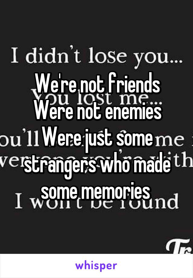 We're not friends
Were not enemies
Were just some strangers who made some memories 