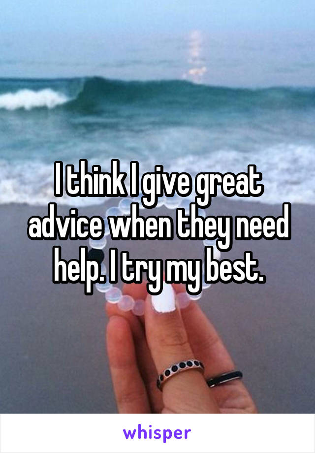 I think I give great advice when they need help. I try my best.