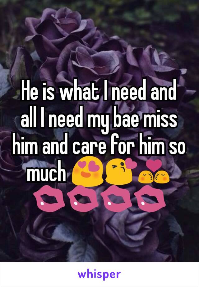 He is what I need and all I need my bae miss him and care for him so much 😍😘💏💋💋💋💋