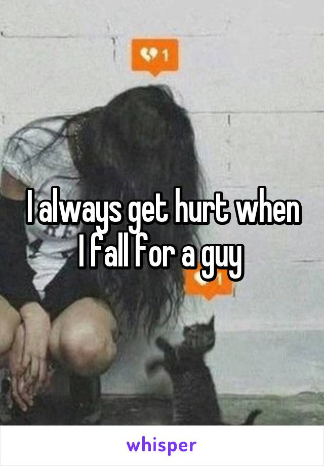 I always get hurt when I fall for a guy 