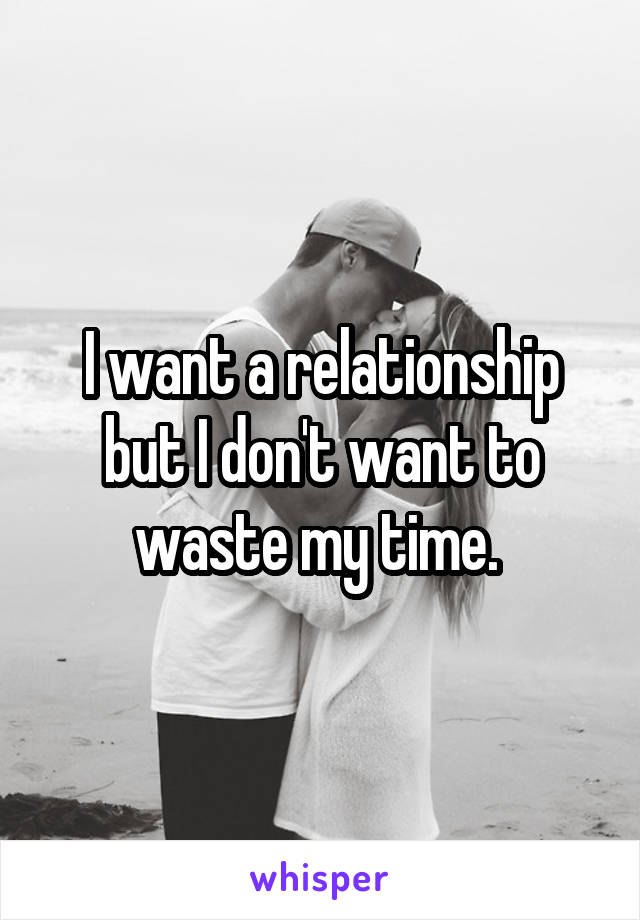 I want a relationship but I don't want to waste my time. 