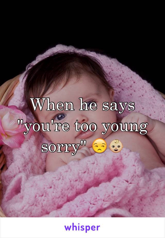 When he says "you're too young sorry" 😒👶🏼