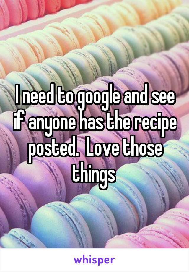 I need to google and see if anyone has the recipe posted.  Love those things 