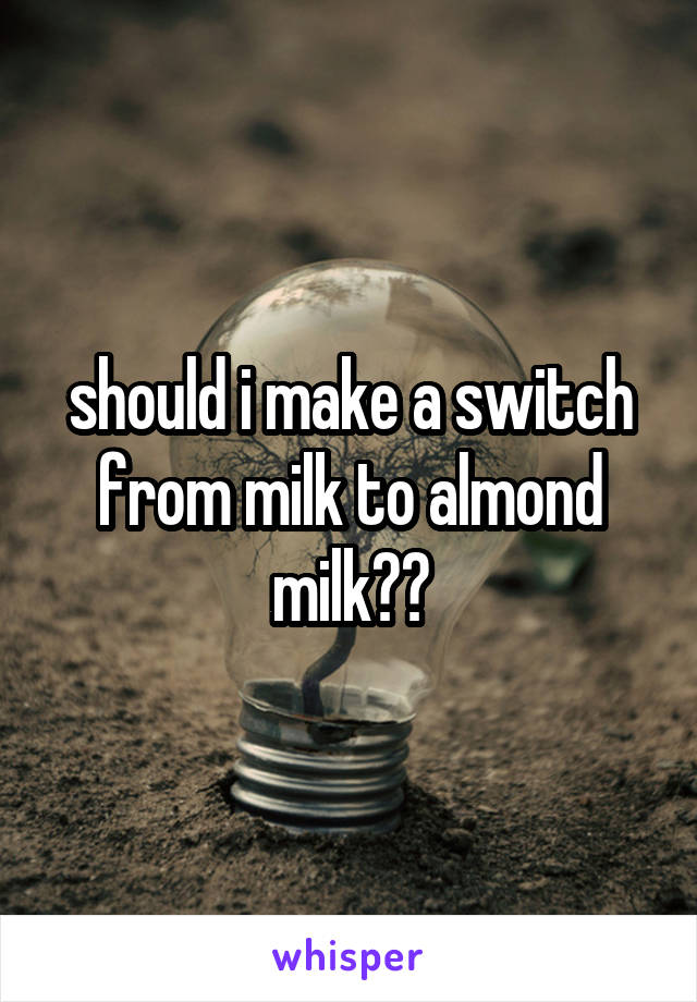 should i make a switch from milk to almond milk??