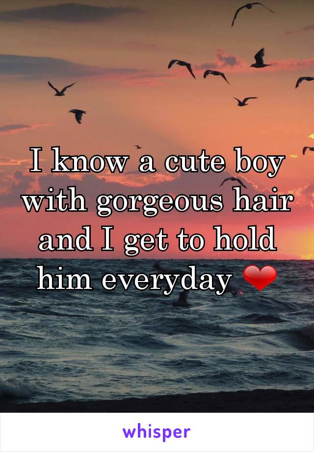 I know a cute boy with gorgeous hair and I get to hold him everyday ❤