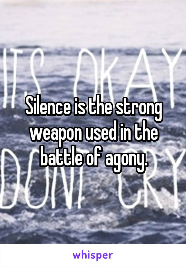 Silence is the strong weapon used in the battle of agony.