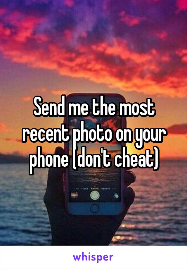 Send me the most recent photo on your phone (don't cheat)