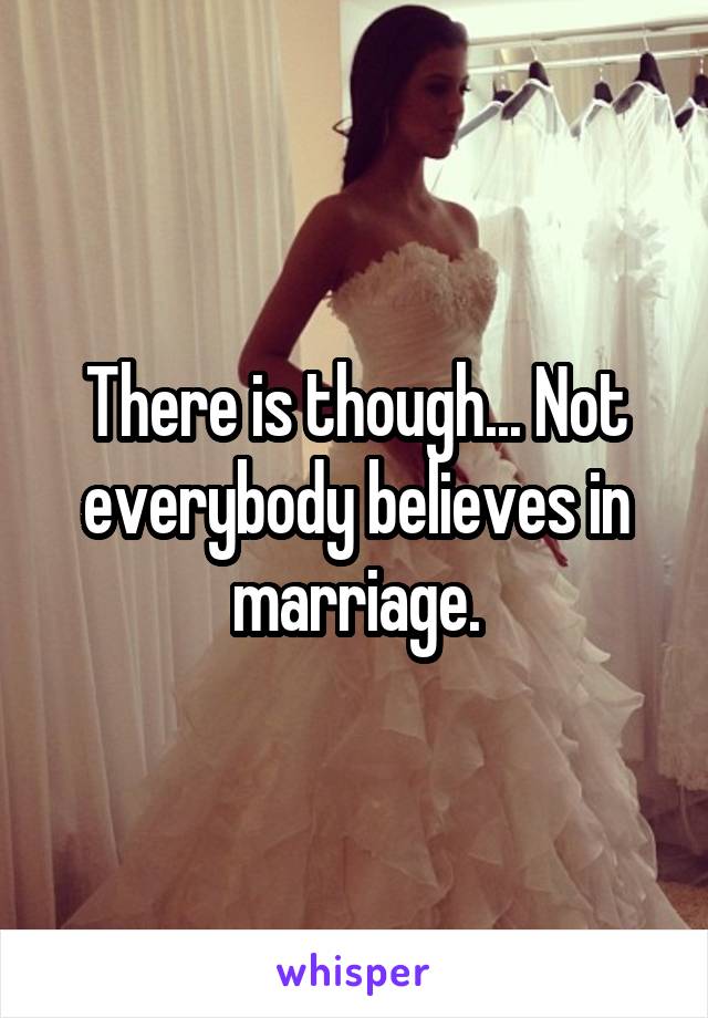 There is though... Not everybody believes in marriage.