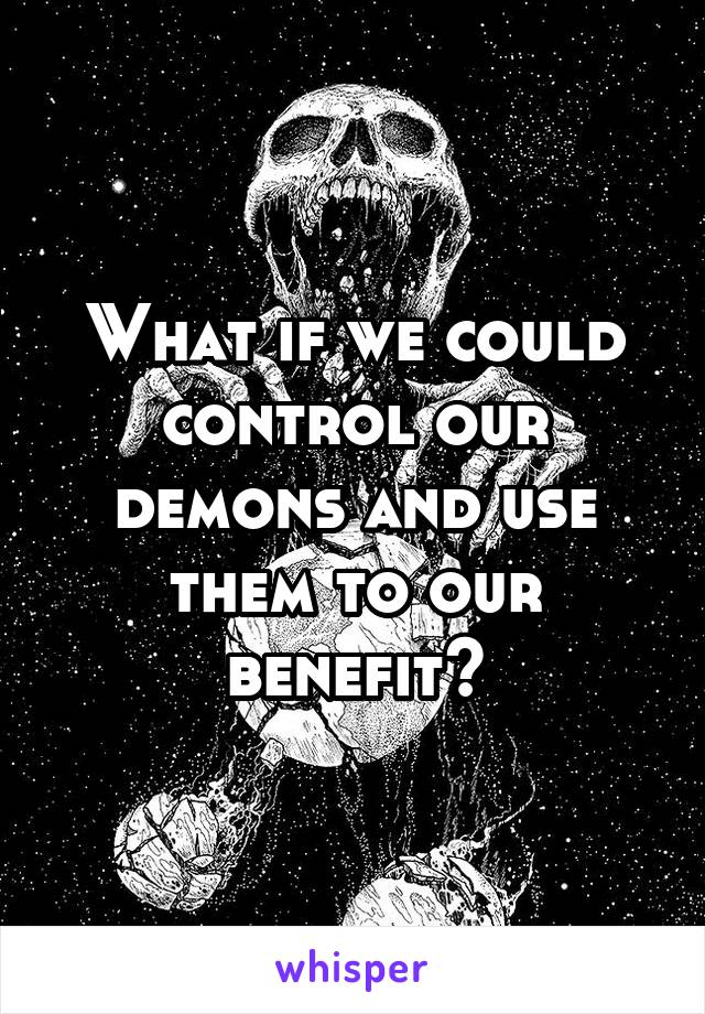 What if we could control our demons and use them to our benefit?