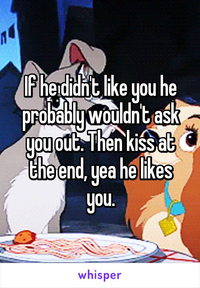If he didn't like you he probably wouldn't ask you out. Then kiss at the end, yea he likes you.