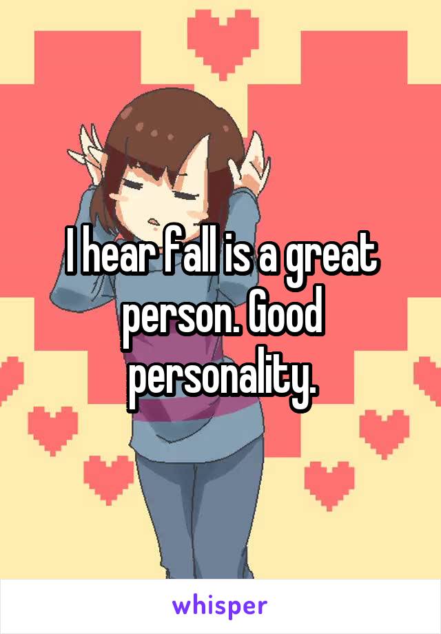I hear fall is a great person. Good personality.