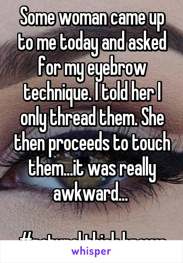 Some woman came up to me today and asked for my eyebrow technique. I told her I only thread them. She then proceeds to touch them...it was really awkward... 

#natural thick brows