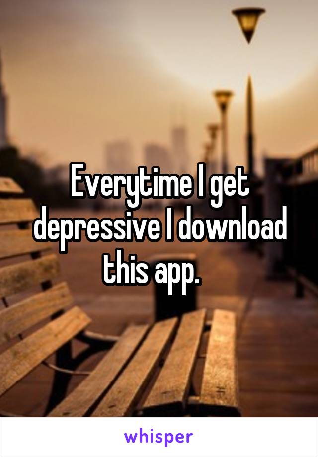 Everytime I get depressive I download this app.   