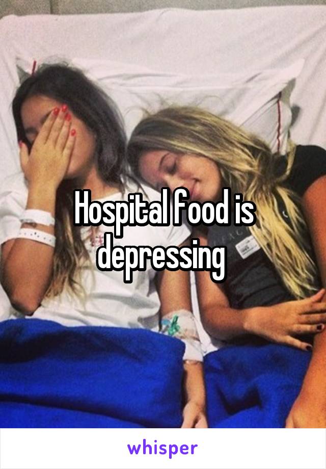 Hospital food is depressing 