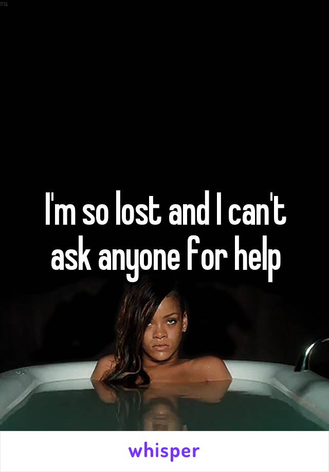I'm so lost and I can't ask anyone for help