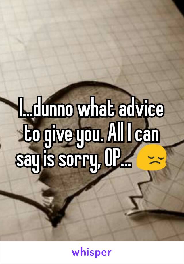 I...dunno what advice to give you. All I can say is sorry, OP... 😔