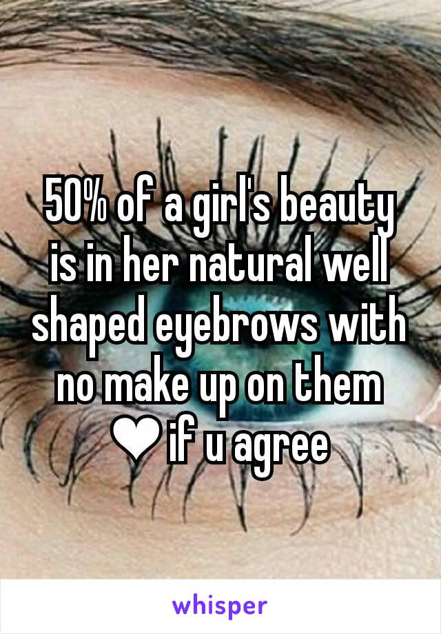 50% of a girl's beauty is in her natural well shaped eyebrows with no make up on them
❤ if u agree