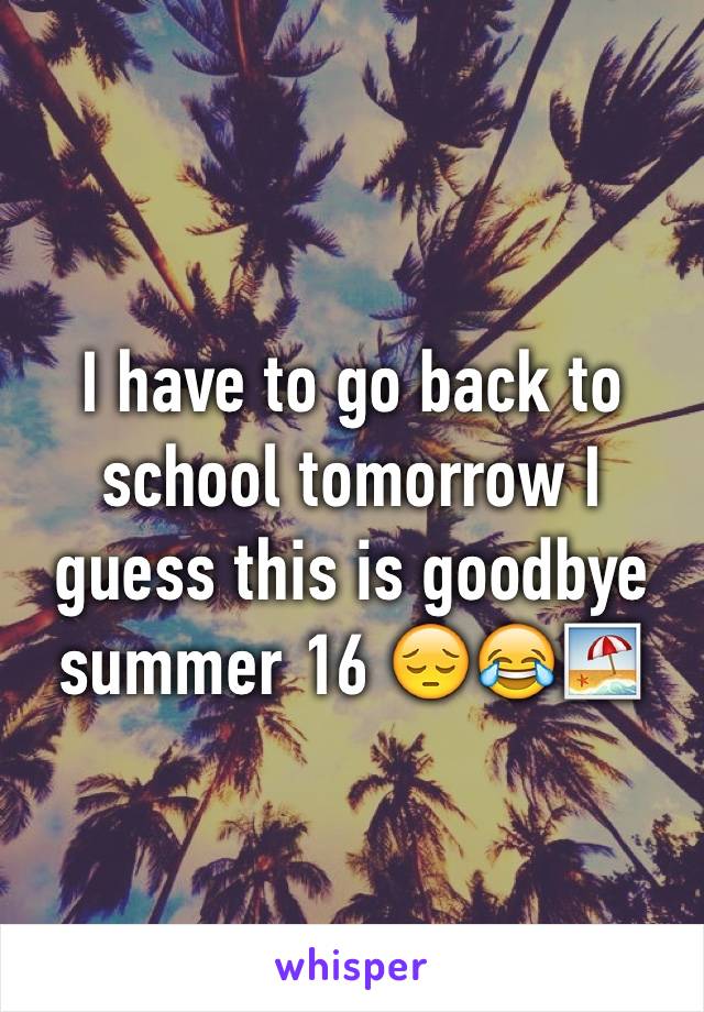 I have to go back to school tomorrow I guess this is goodbye summer 16 😔😂🏖