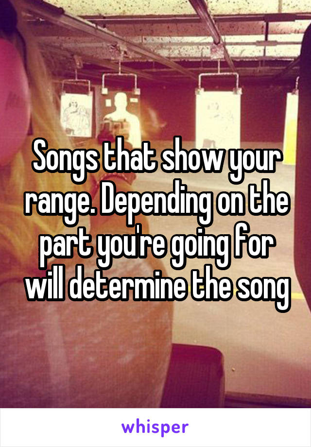 Songs that show your range. Depending on the part you're going for will determine the song