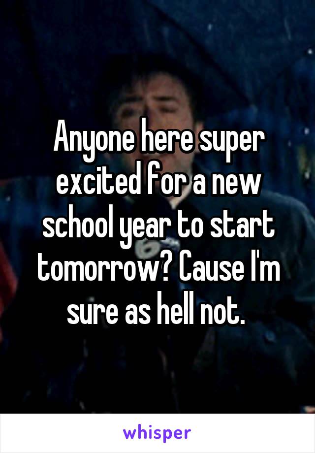 Anyone here super excited for a new school year to start tomorrow? Cause I'm sure as hell not. 