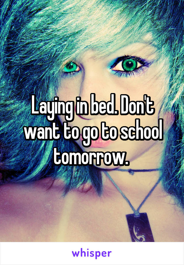 Laying in bed. Don't want to go to school tomorrow. 