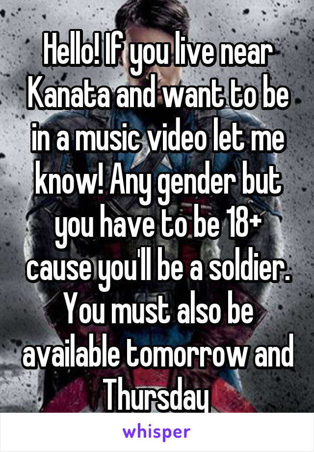 Hello! If you live near Kanata and want to be in a music video let me know! Any gender but you have to be 18+ cause you'll be a soldier. You must also be available tomorrow and Thursday 