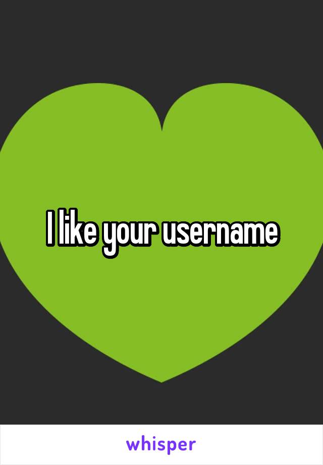 I like your username