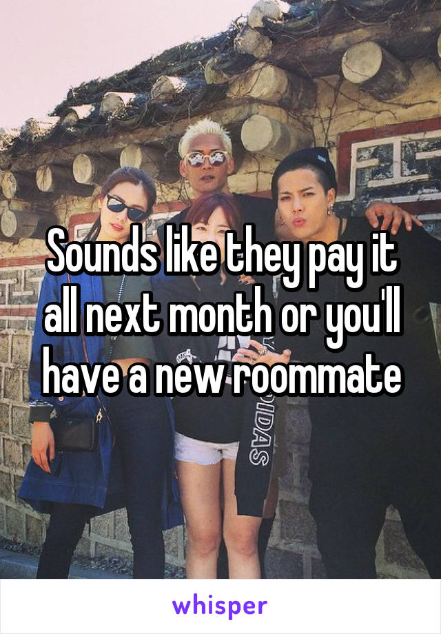 Sounds like they pay it all next month or you'll have a new roommate