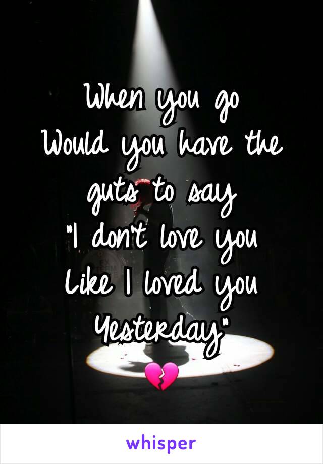When you go
Would you have the guts to say
"I don't love you
Like I loved you
Yesterday"
💔