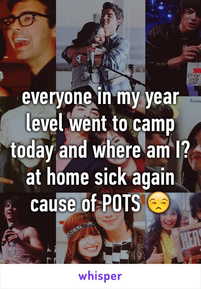 everyone in my year level went to camp today and where am I? at home sick again cause of POTS 😒